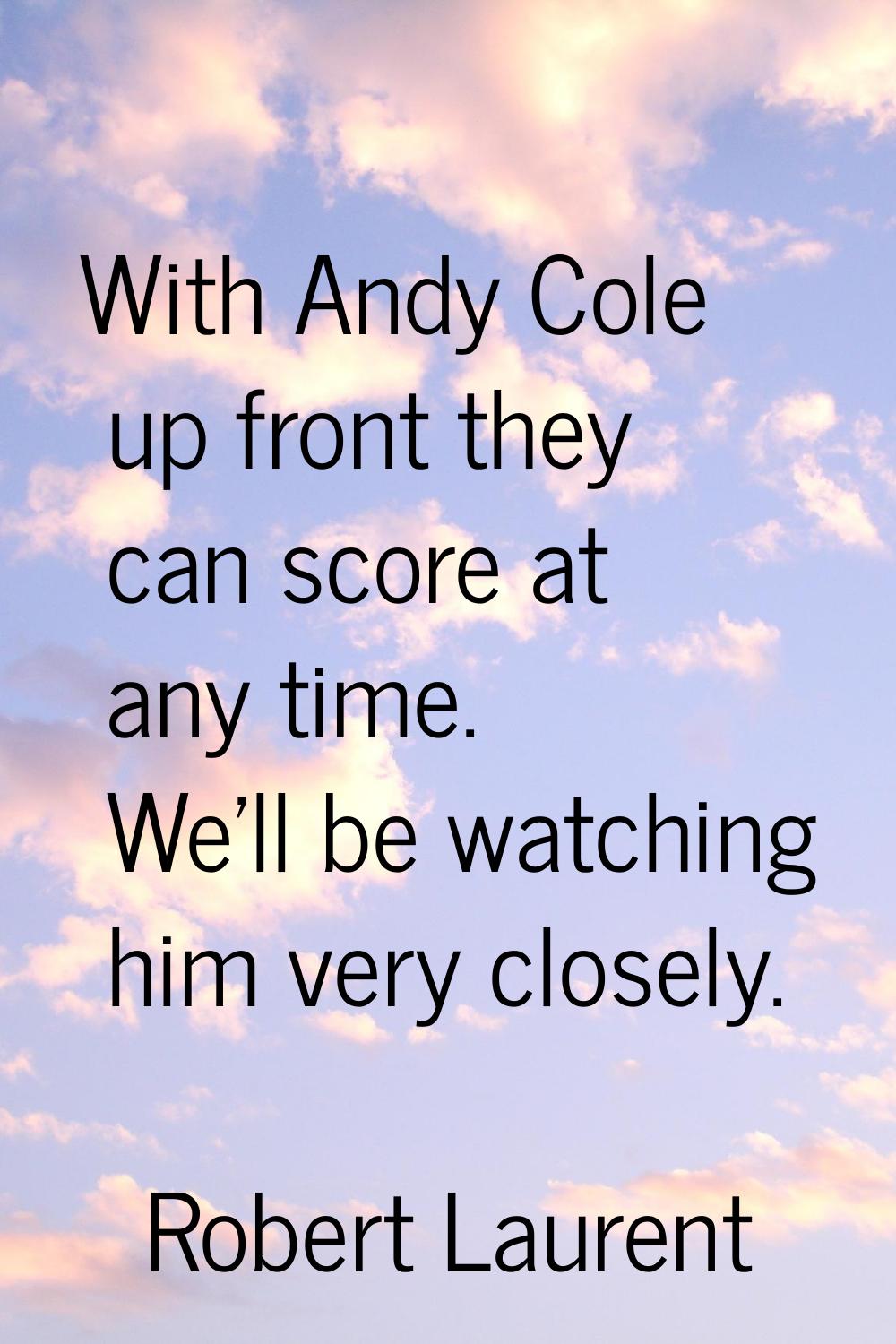 With Andy Cole up front they can score at any time. We'll be watching him very closely.