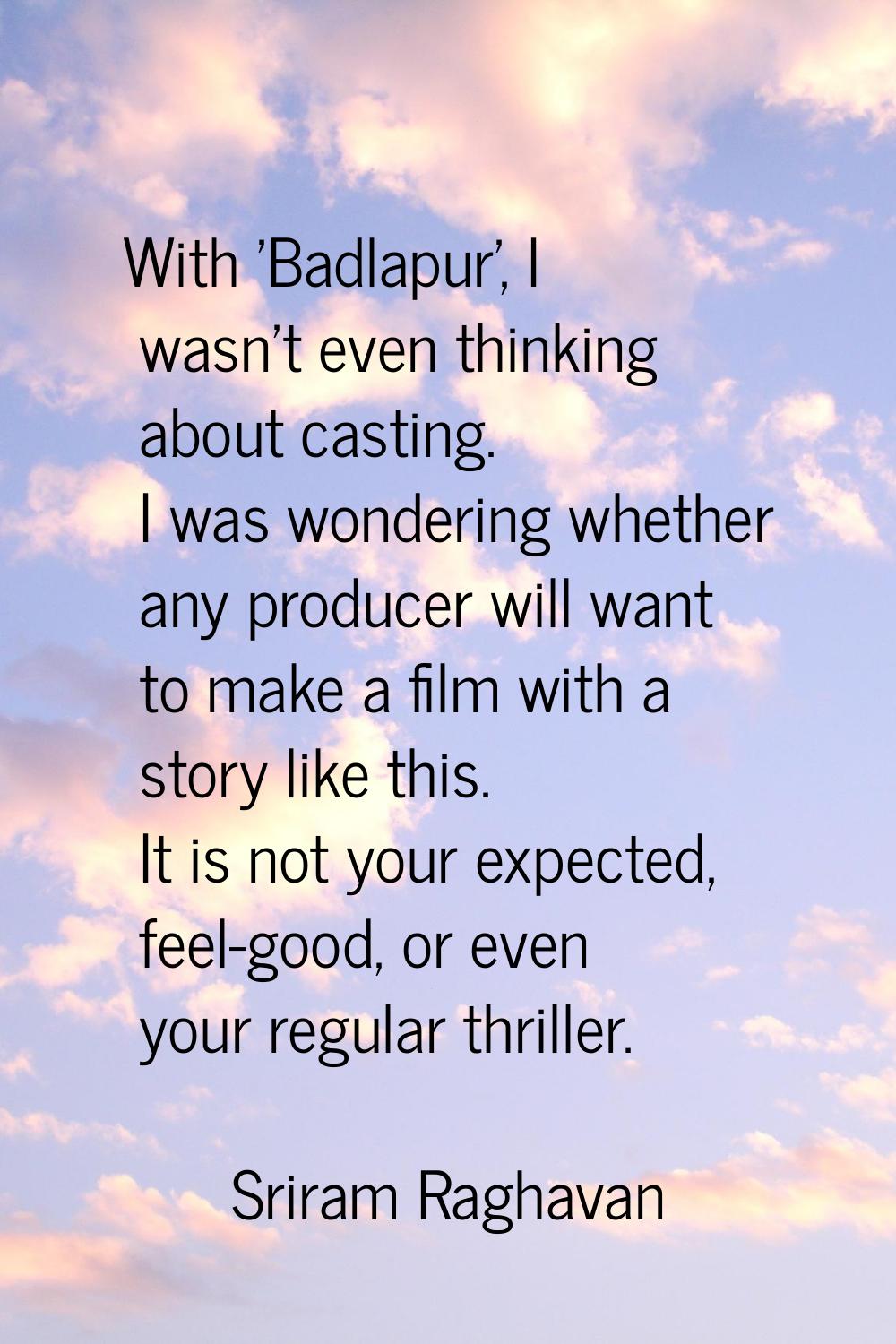 With 'Badlapur', I wasn’t even thinking about casting. I was wondering whether any producer will wa