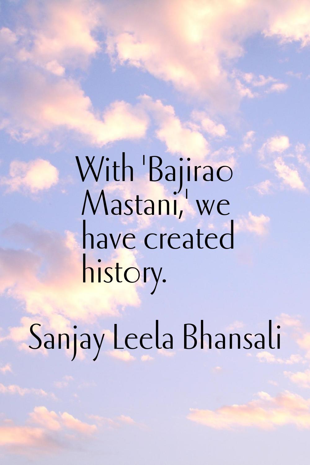 With 'Bajirao Mastani,' we have created history.