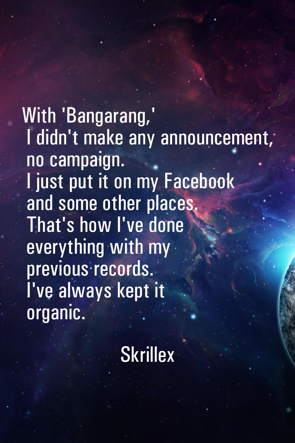 With 'Bangarang,' I didn't make any announcement, no campaign. I just put it on my Facebook and som