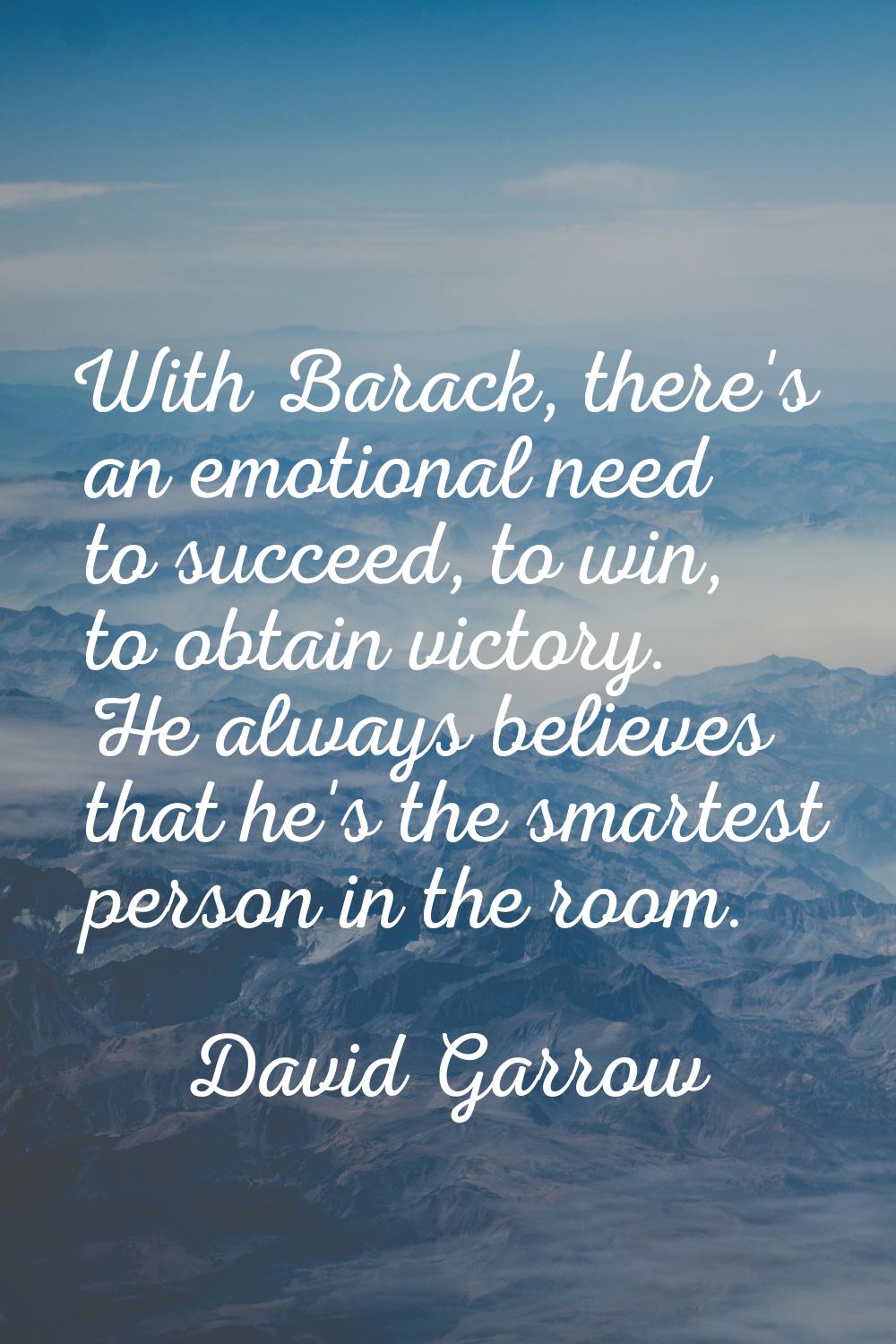 With Barack, there's an emotional need to succeed, to win, to obtain victory. He always believes th