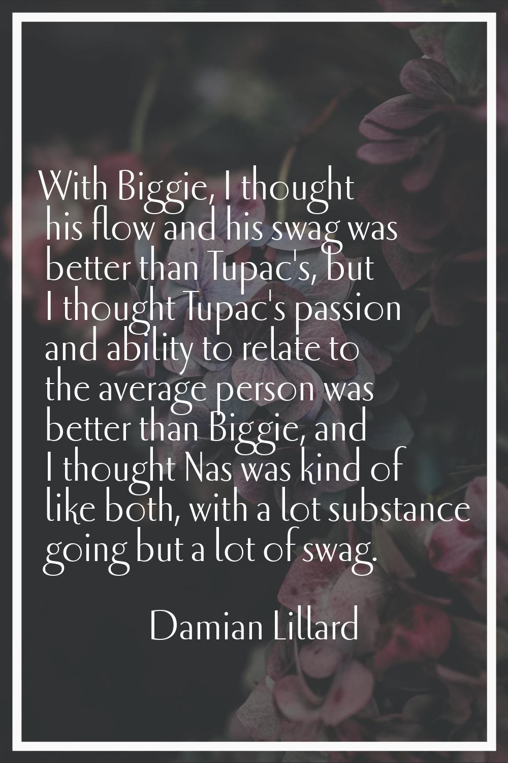 With Biggie, I thought his flow and his swag was better than Tupac's, but I thought Tupac's passion
