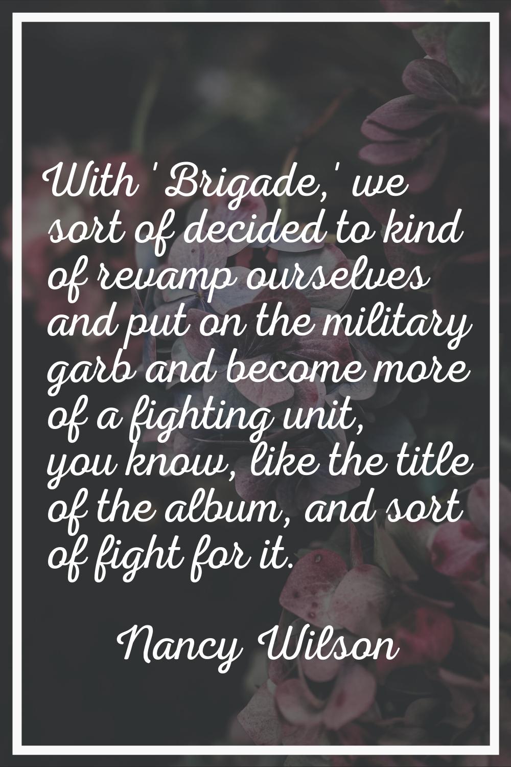 With 'Brigade,' we sort of decided to kind of revamp ourselves and put on the military garb and bec
