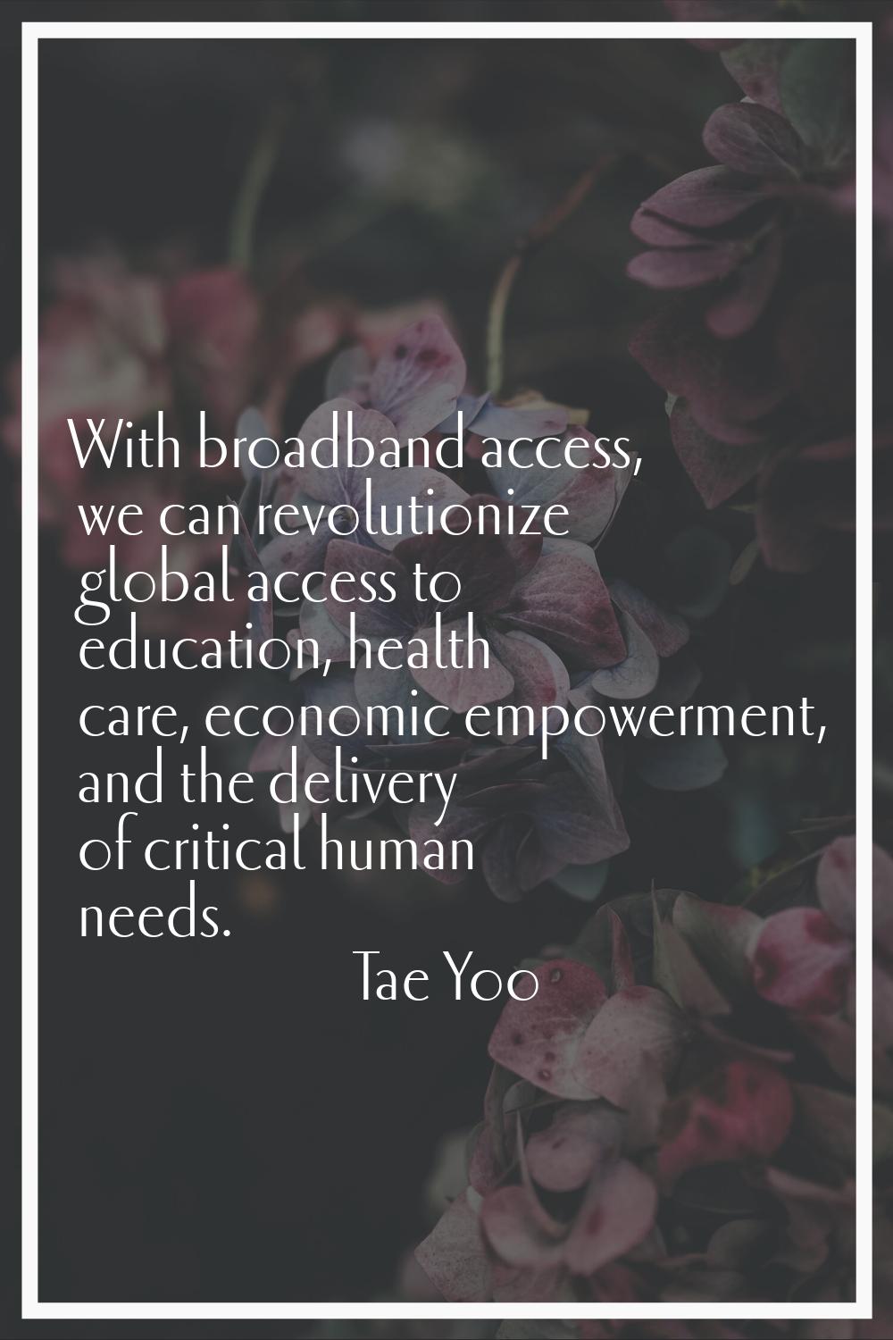 With broadband access, we can revolutionize global access to education, health care, economic empow