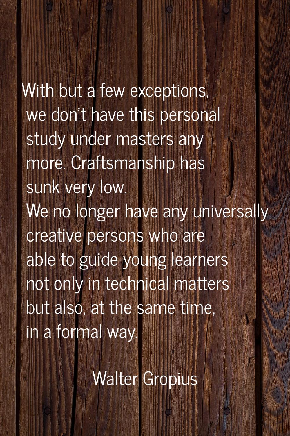 With but a few exceptions, we don't have this personal study under masters any more. Craftsmanship 
