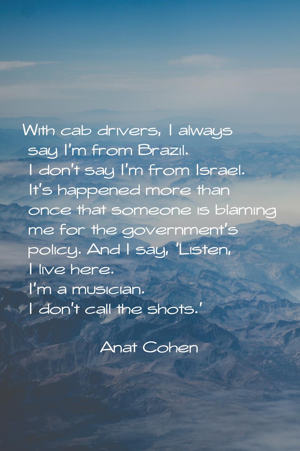 With cab drivers, I always say I'm from Brazil. I don't say I'm from Israel. It's happened more tha