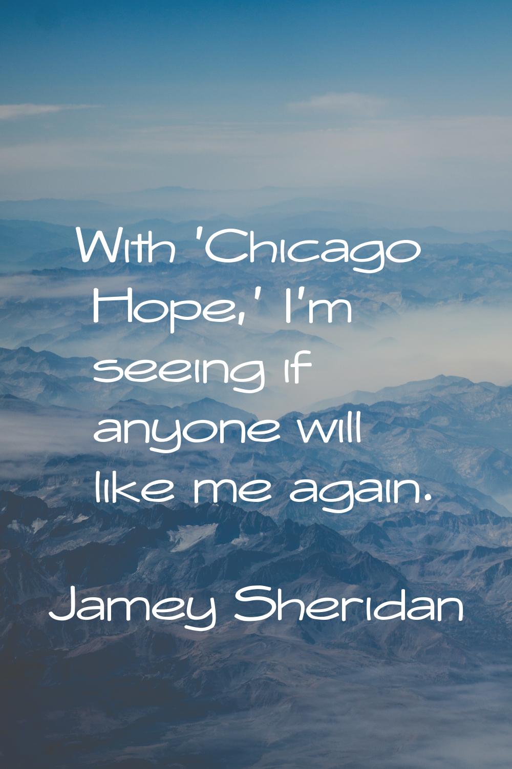 With 'Chicago Hope,' I'm seeing if anyone will like me again.