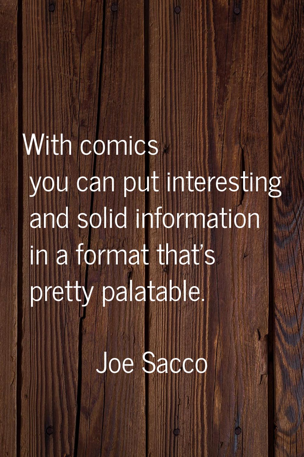 With comics you can put interesting and solid information in a format that's pretty palatable.