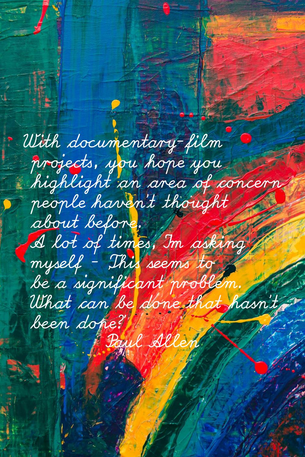 With documentary-film projects, you hope you highlight an area of concern people haven't thought ab