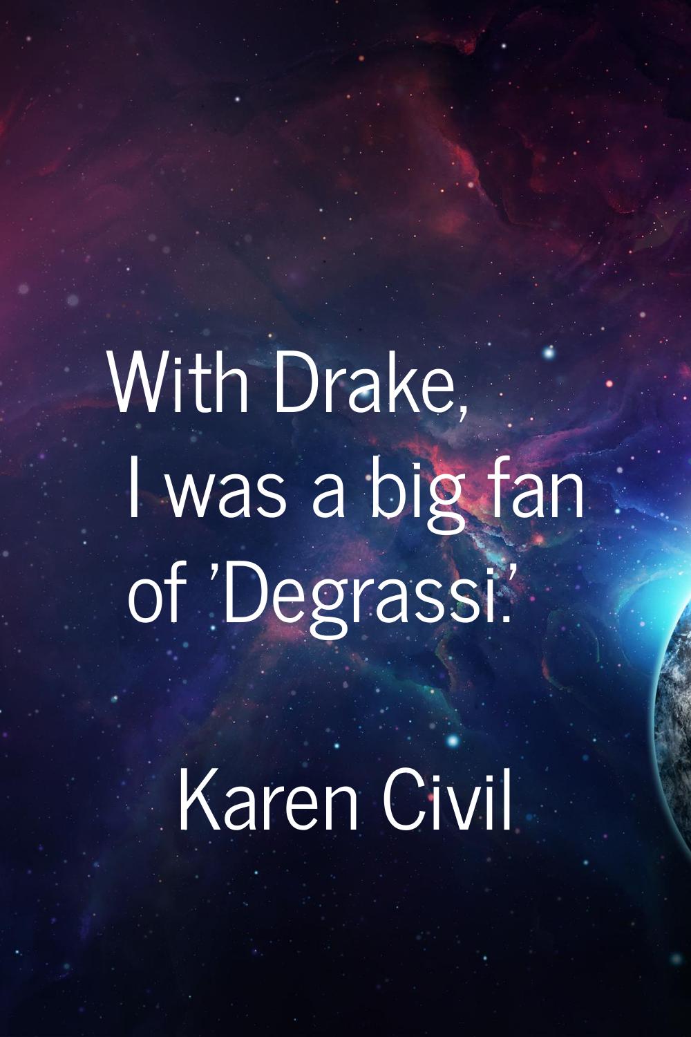 With Drake, I was a big fan of 'Degrassi.'