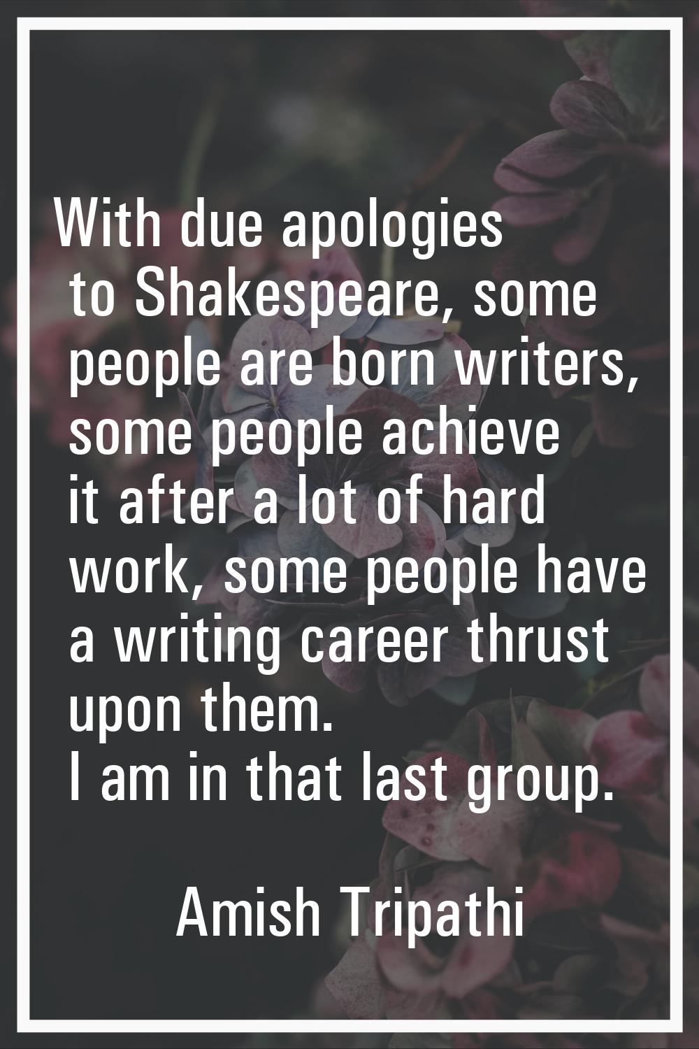 With due apologies to Shakespeare, some people are born writers, some people achieve it after a lot