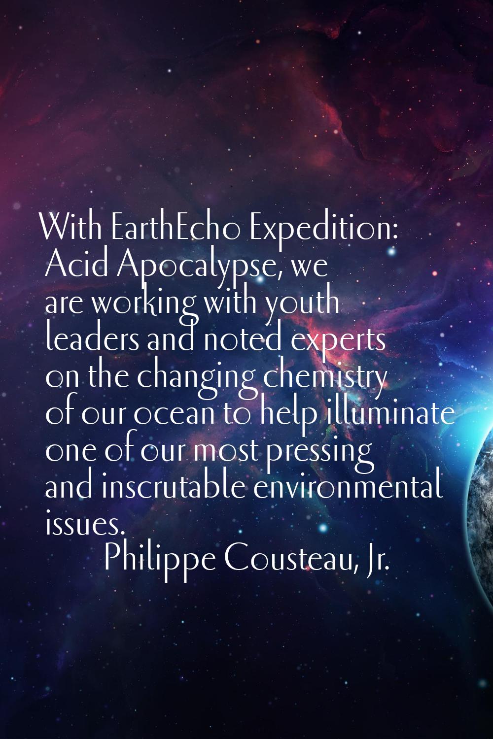 With EarthEcho Expedition: Acid Apocalypse, we are working with youth leaders and noted experts on 