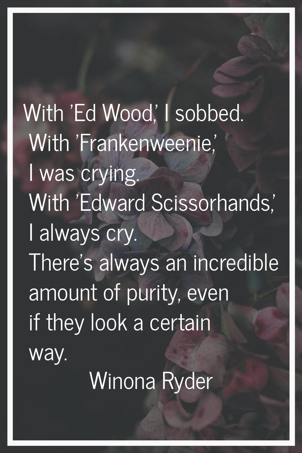 With 'Ed Wood,' I sobbed. With 'Frankenweenie,' I was crying. With 'Edward Scissorhands,' I always 