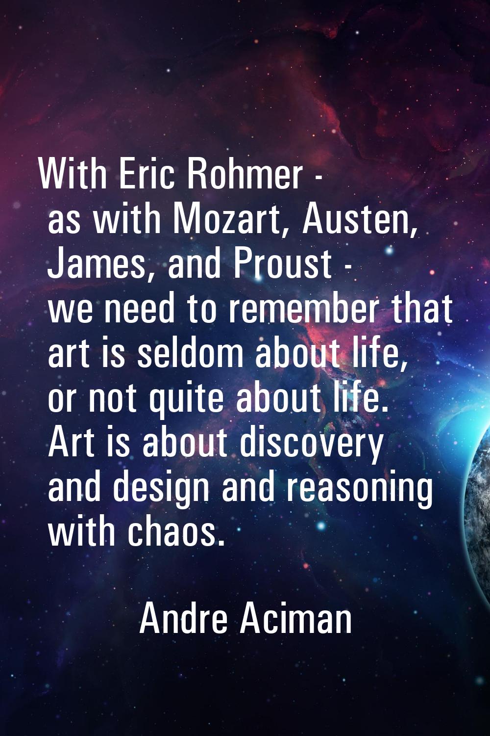 With Eric Rohmer - as with Mozart, Austen, James, and Proust - we need to remember that art is seld