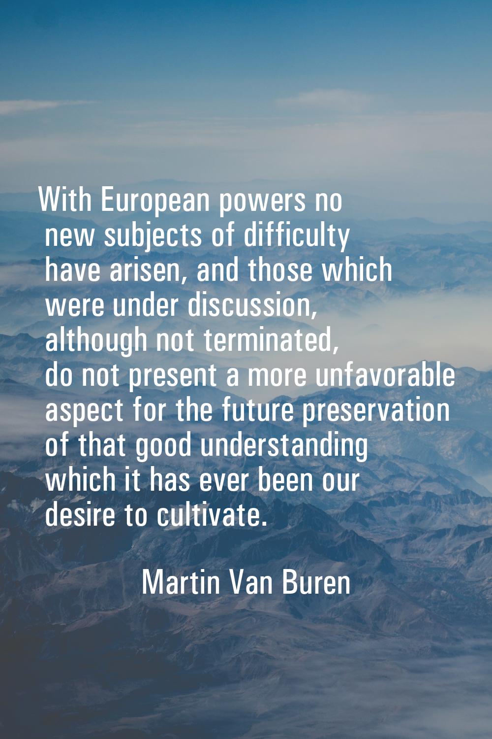 With European powers no new subjects of difficulty have arisen, and those which were under discussi