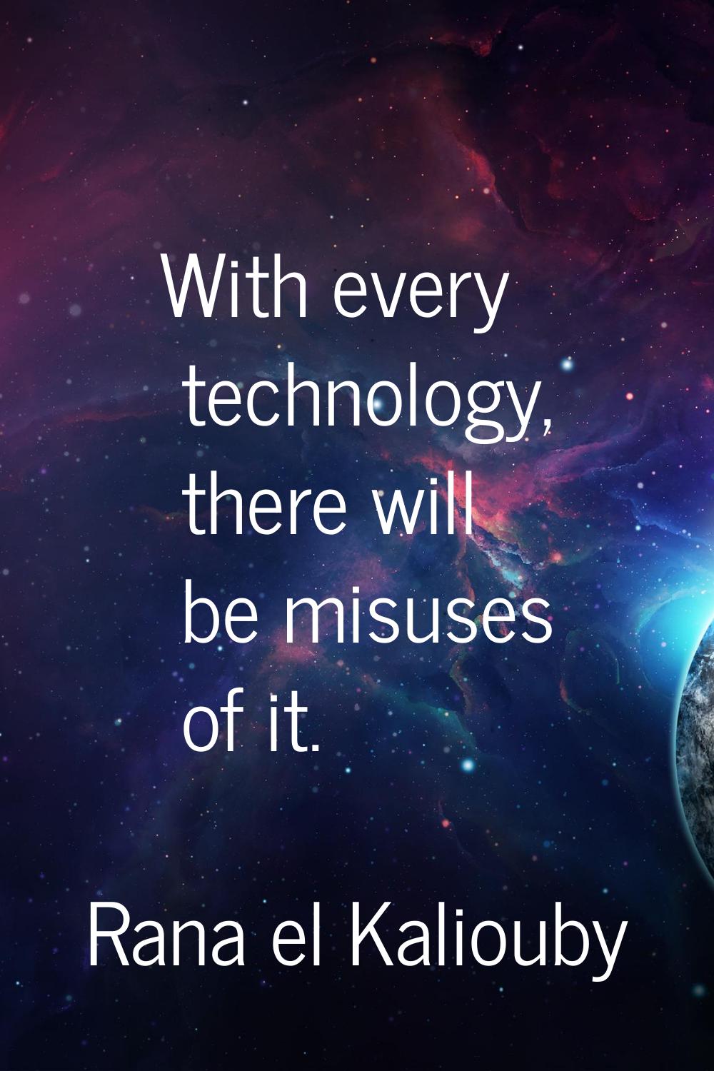 With every technology, there will be misuses of it.