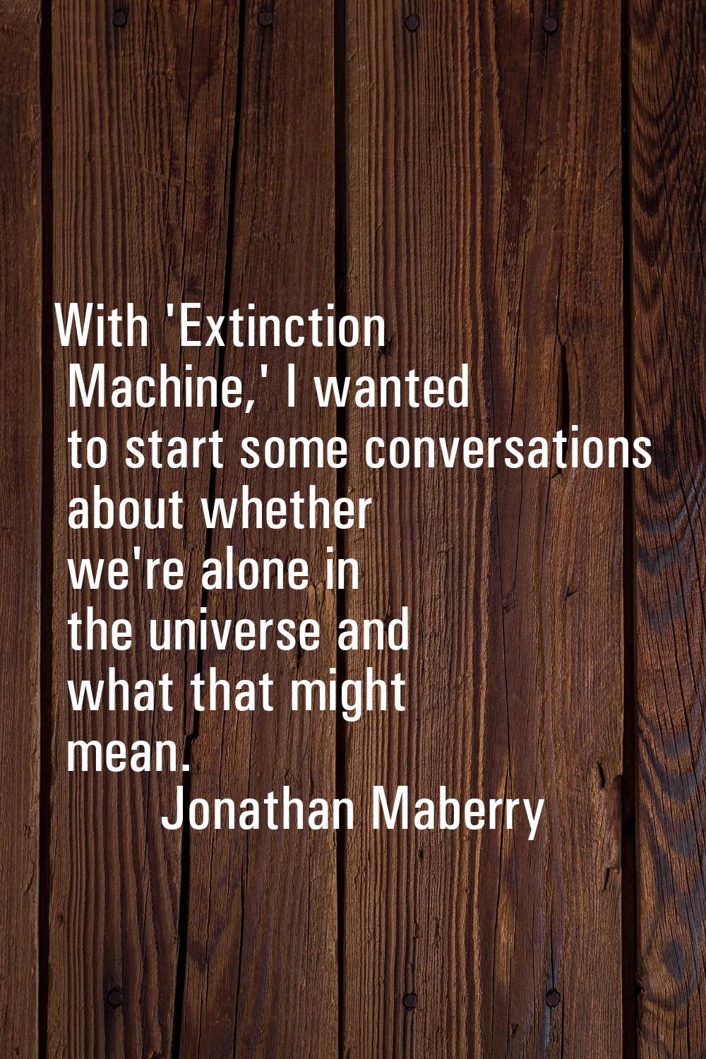 With 'Extinction Machine,' I wanted to start some conversations about whether we're alone in the un