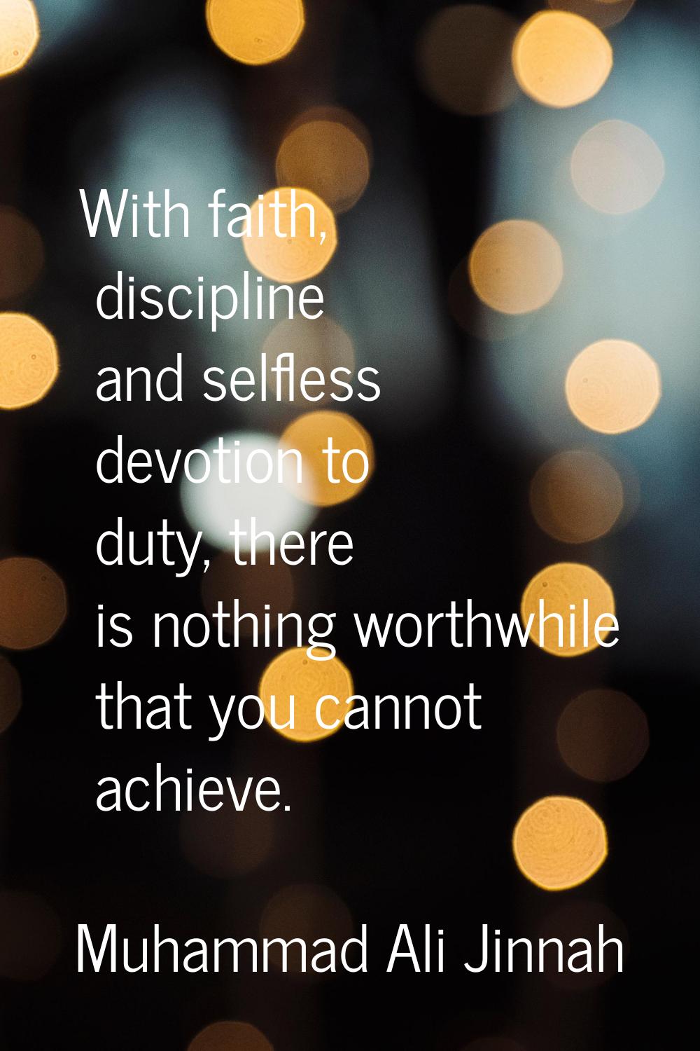 With faith, discipline and selfless devotion to duty, there is nothing worthwhile that you cannot a