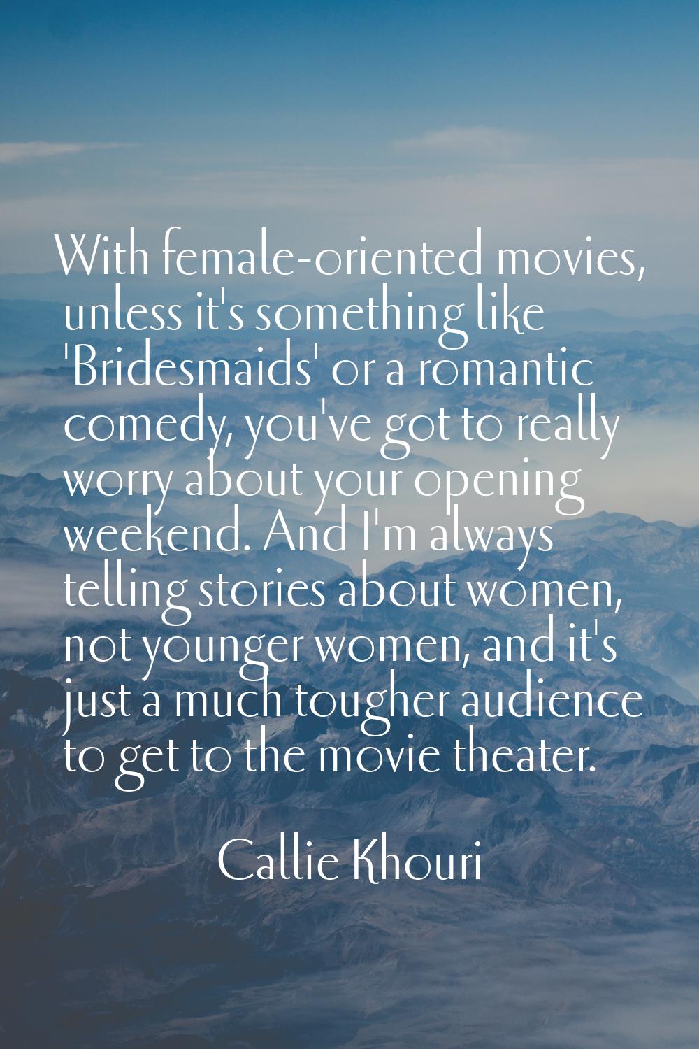 With female-oriented movies, unless it's something like 'Bridesmaids' or a romantic comedy, you've 