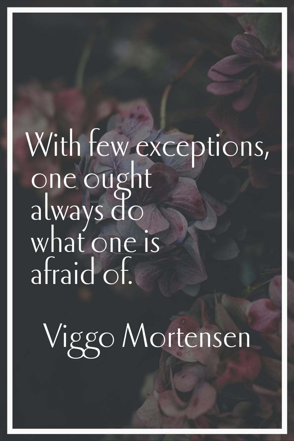 With few exceptions, one ought always do what one is afraid of.