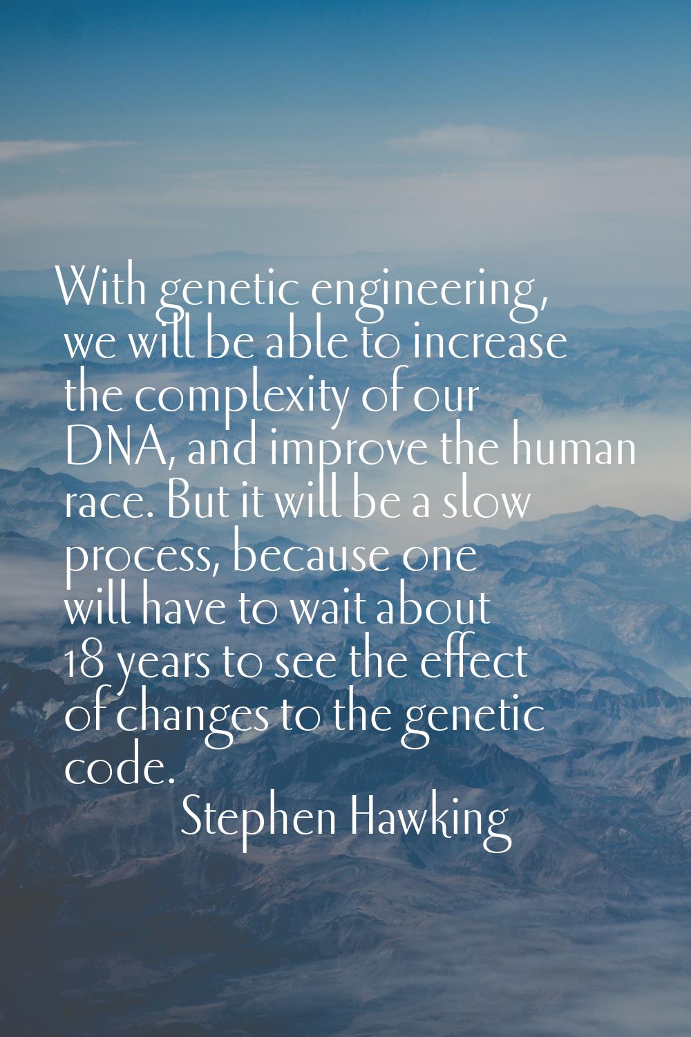 With genetic engineering, we will be able to increase the complexity of our DNA, and improve the hu
