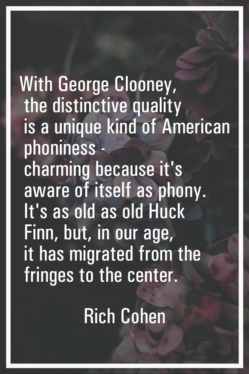 With George Clooney, the distinctive quality is a unique kind of American phoniness - charming beca
