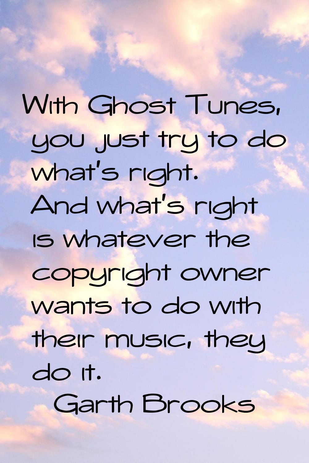 With Ghost Tunes, you just try to do what's right. And what's right is whatever the copyright owner