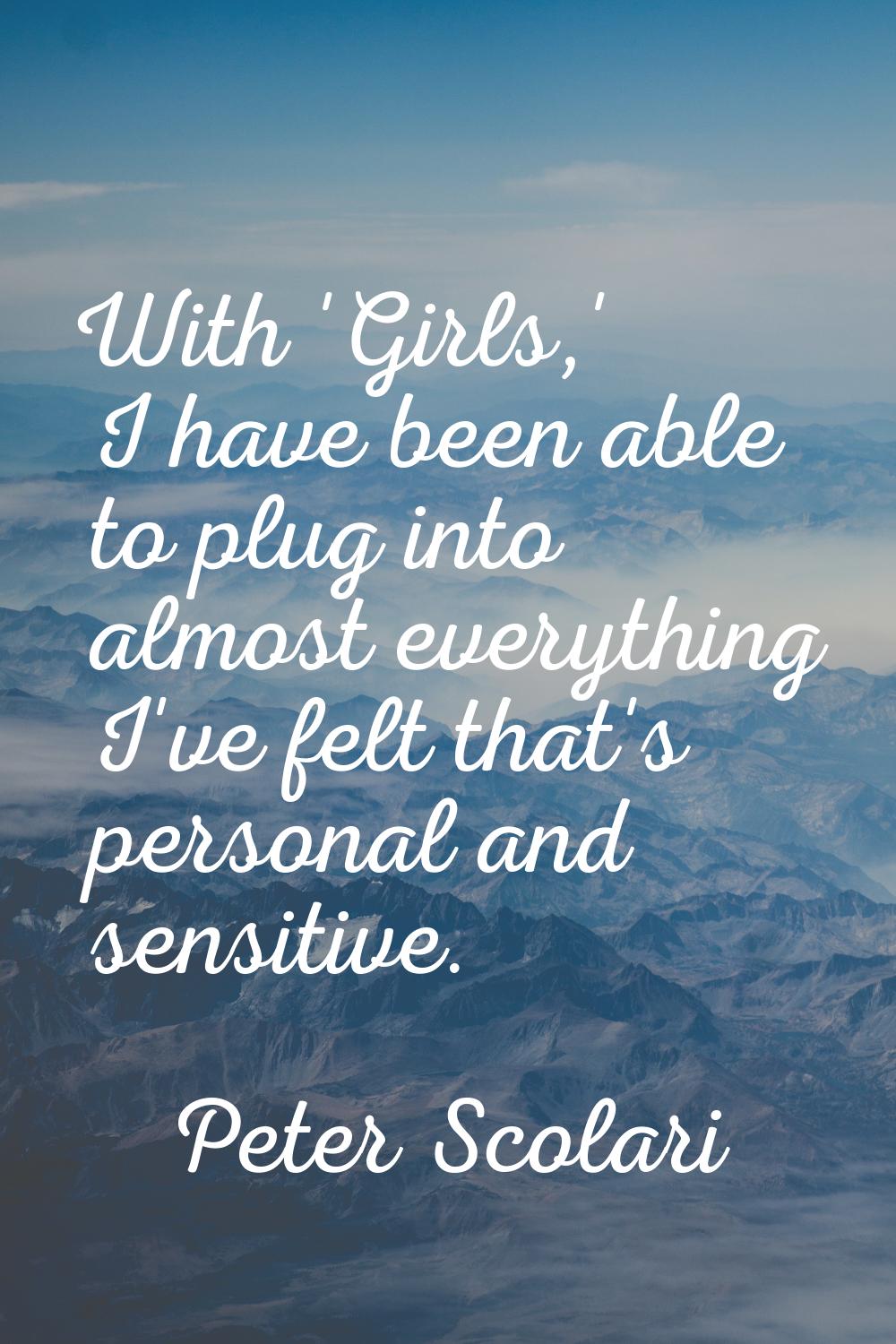 With 'Girls,' I have been able to plug into almost everything I've felt that's personal and sensiti