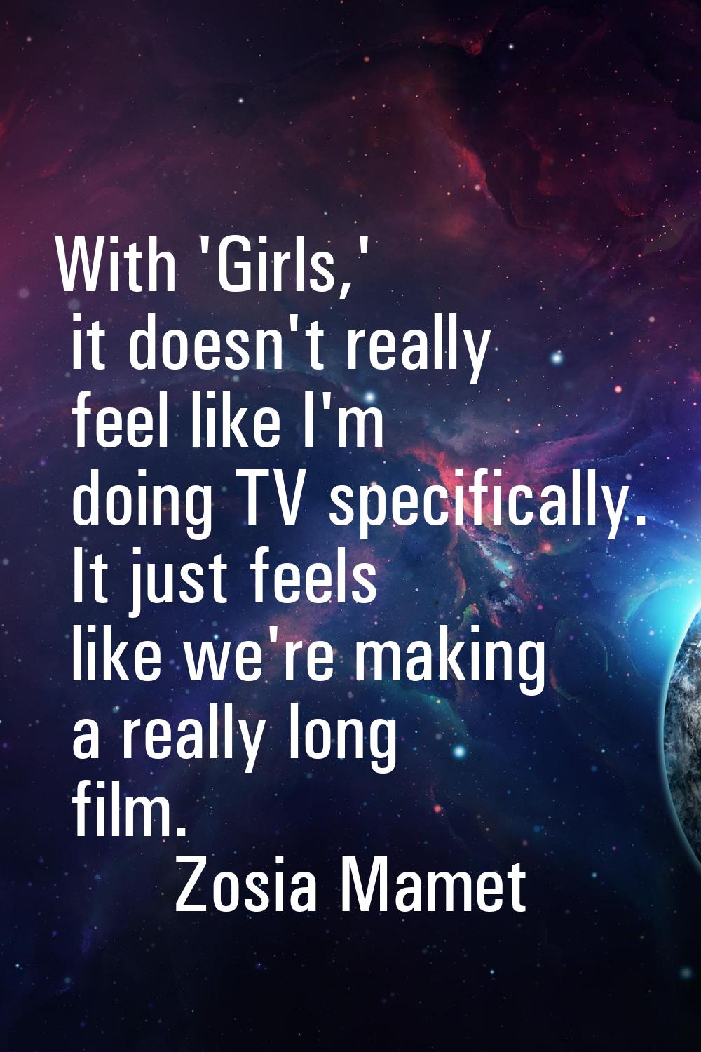 With 'Girls,' it doesn't really feel like I'm doing TV specifically. It just feels like we're makin