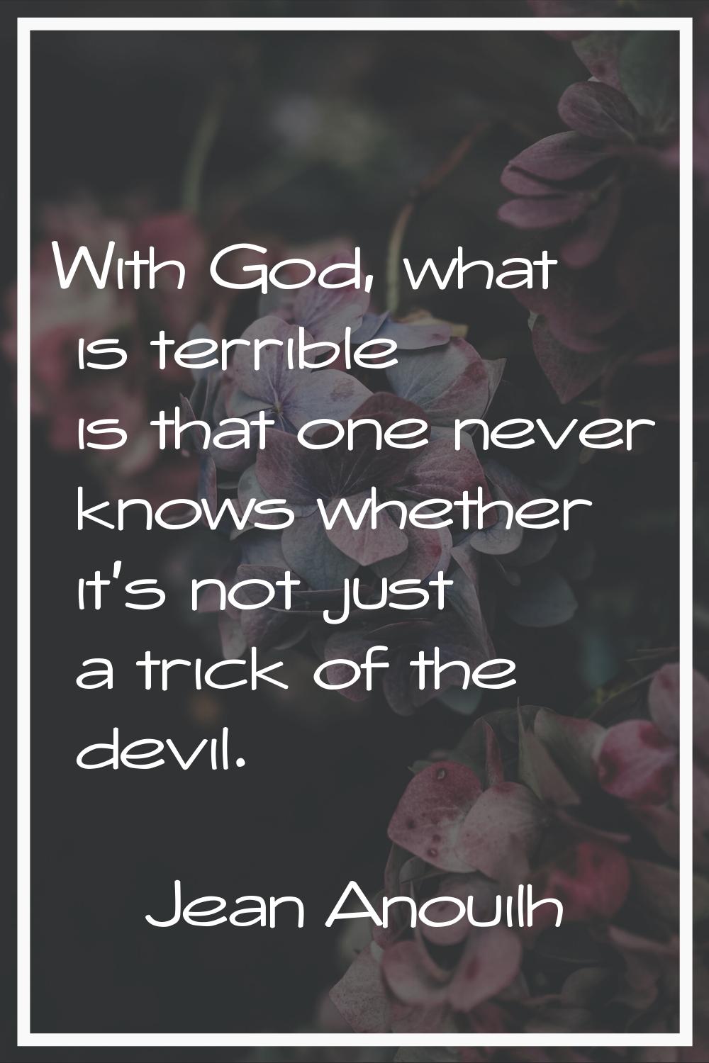 With God, what is terrible is that one never knows whether it's not just a trick of the devil.