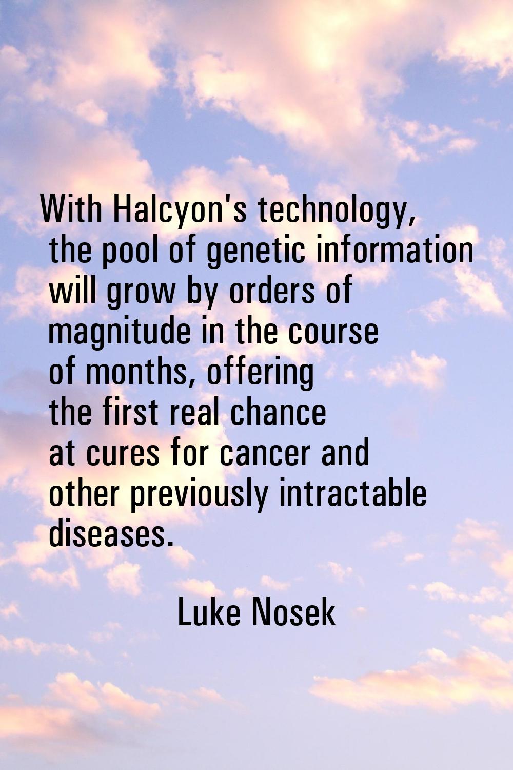 With Halcyon's technology, the pool of genetic information will grow by orders of magnitude in the 