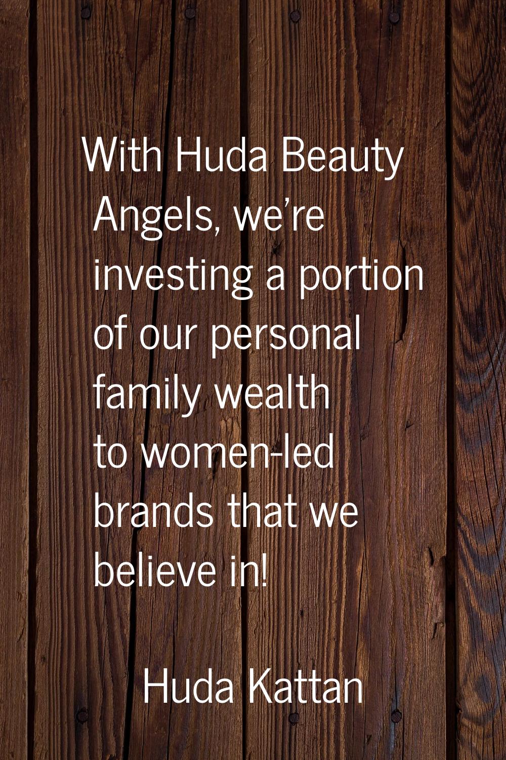 With Huda Beauty Angels, we're investing a portion of our personal family wealth to women-led brand