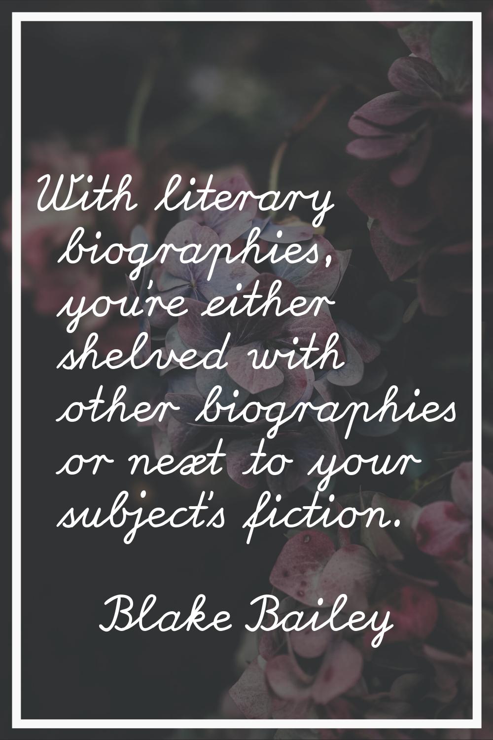 With literary biographies, you're either shelved with other biographies or next to your subject's f