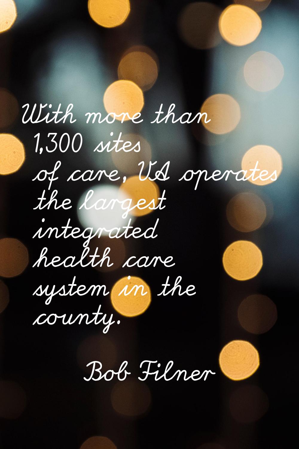 With more than 1,300 sites of care, VA operates the largest integrated health care system in the co