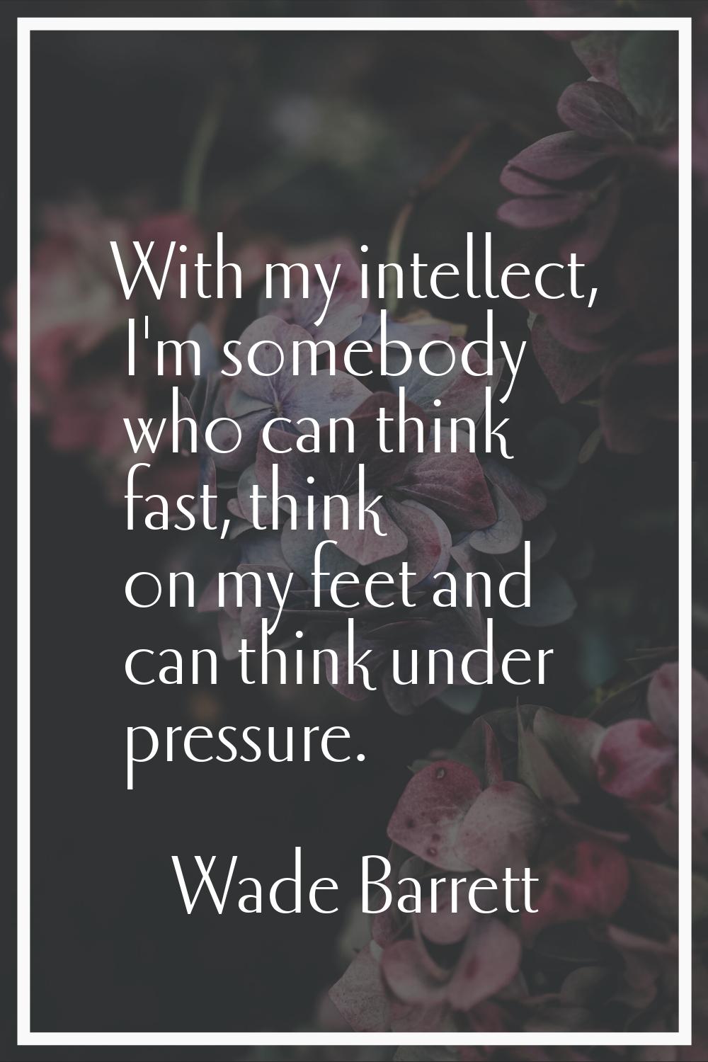 With my intellect, I'm somebody who can think fast, think on my feet and can think under pressure.