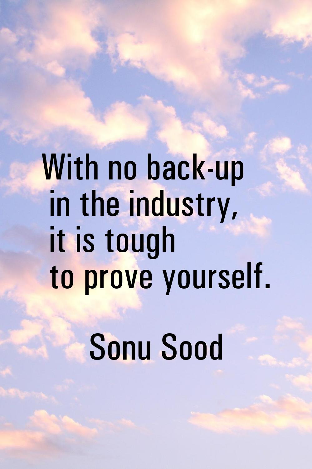 With no back-up in the industry, it is tough to prove yourself.