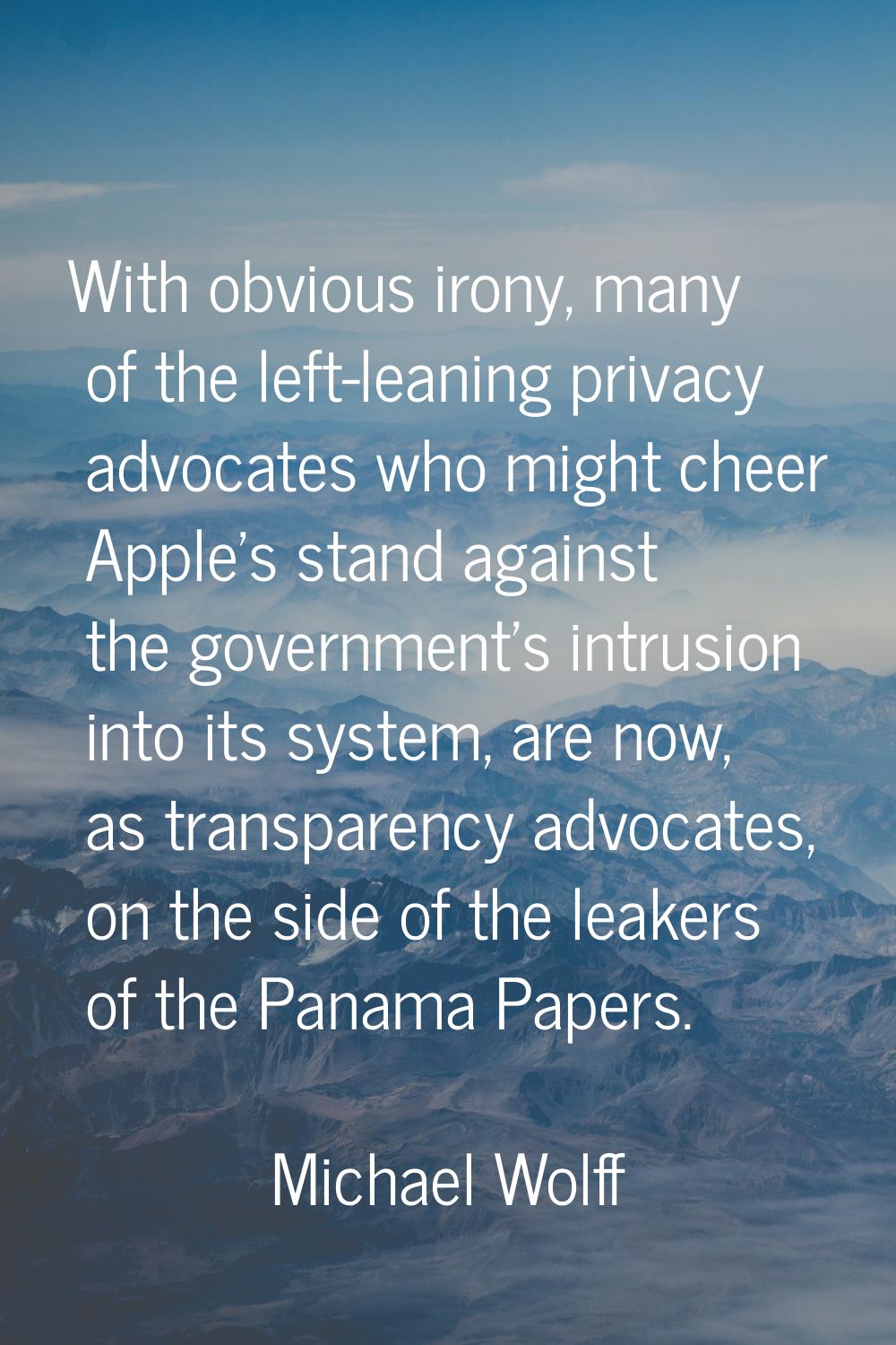 With obvious irony, many of the left-leaning privacy advocates who might cheer Apple's stand agains