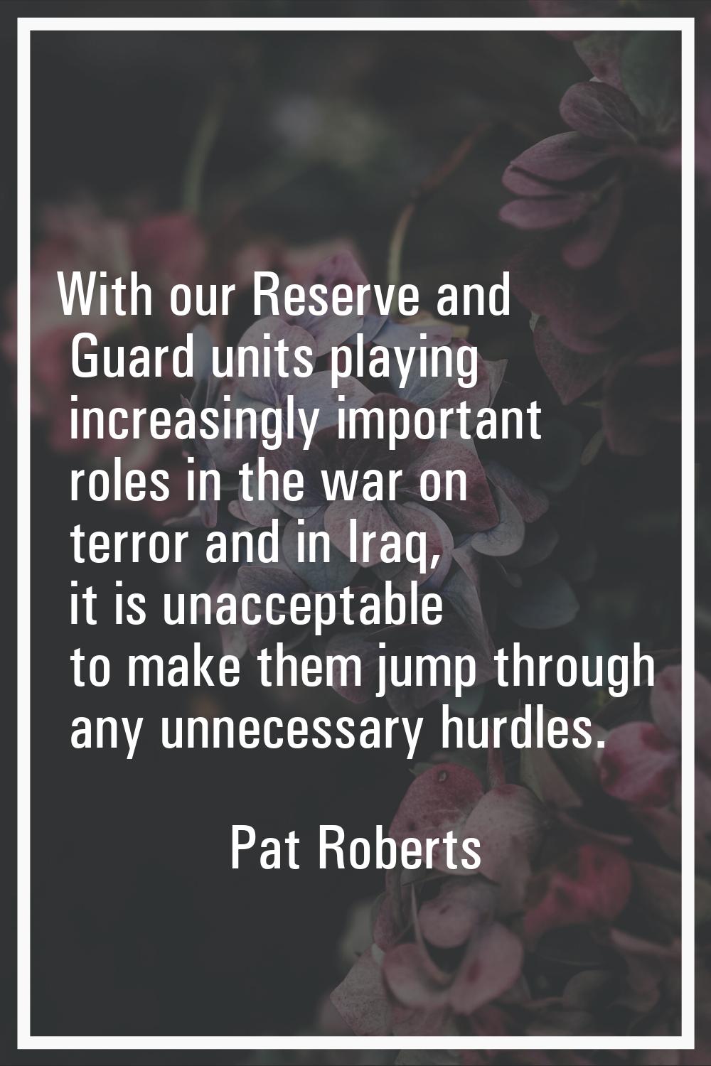 With our Reserve and Guard units playing increasingly important roles in the war on terror and in I