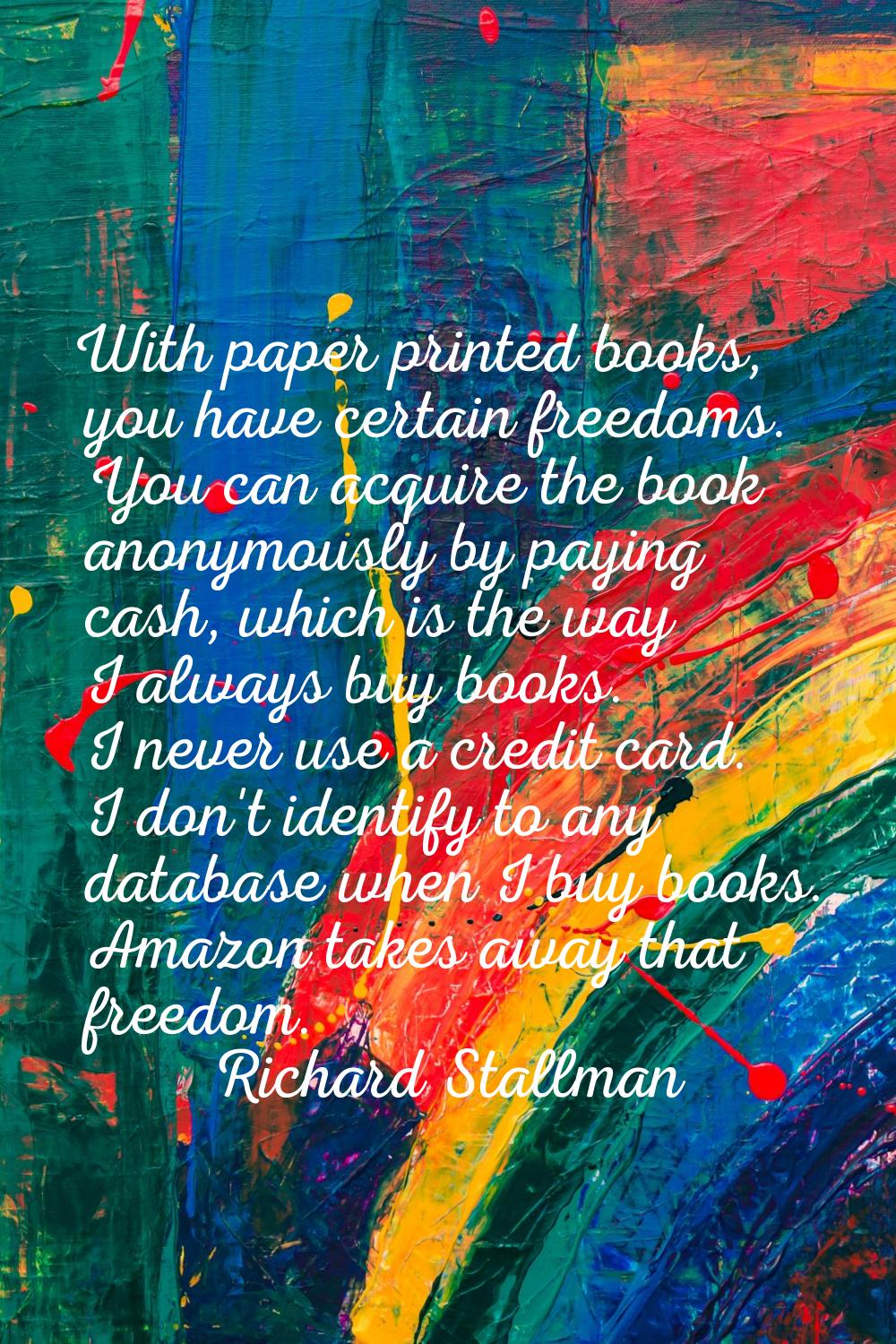 With paper printed books, you have certain freedoms. You can acquire the book anonymously by paying