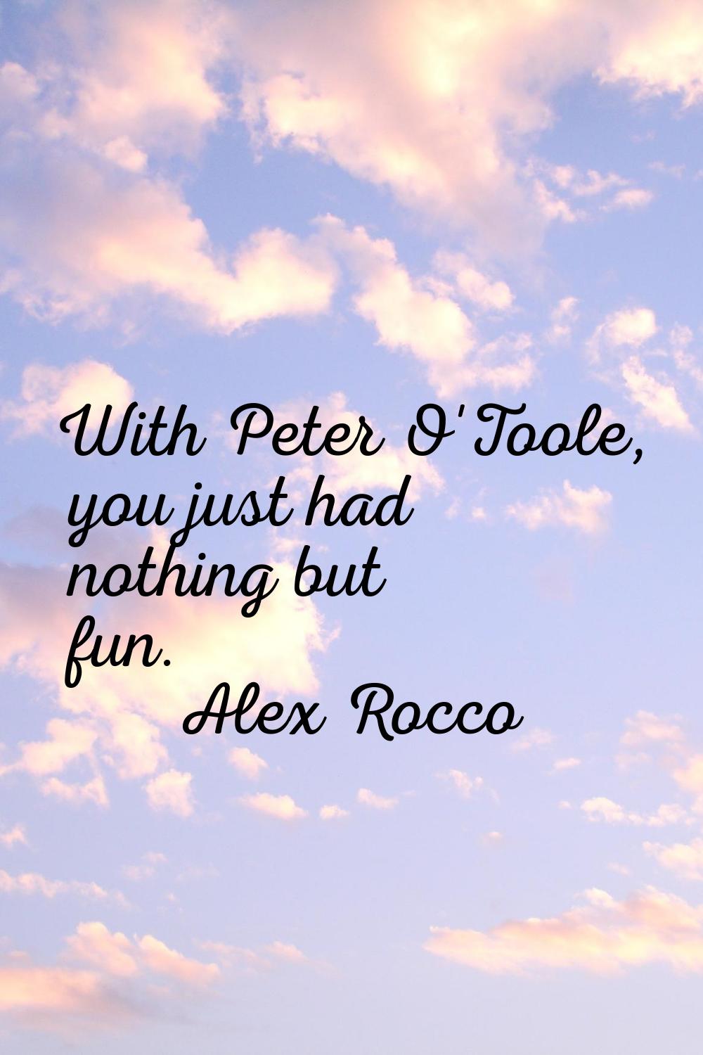 With Peter O'Toole, you just had nothing but fun.