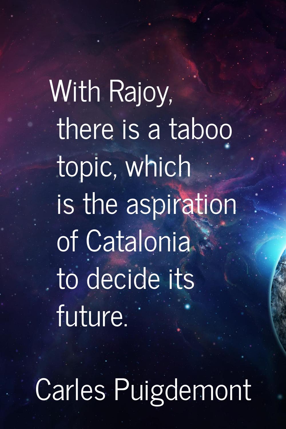 With Rajoy, there is a taboo topic, which is the aspiration of Catalonia to decide its future.