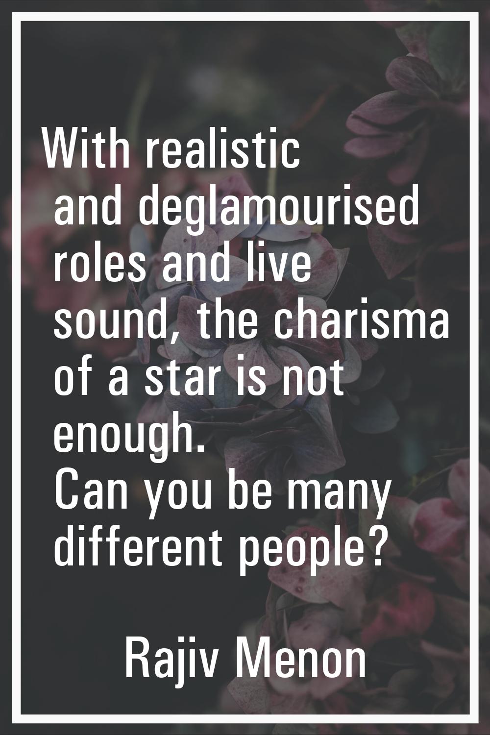 With realistic and deglamourised roles and live sound, the charisma of a star is not enough. Can yo