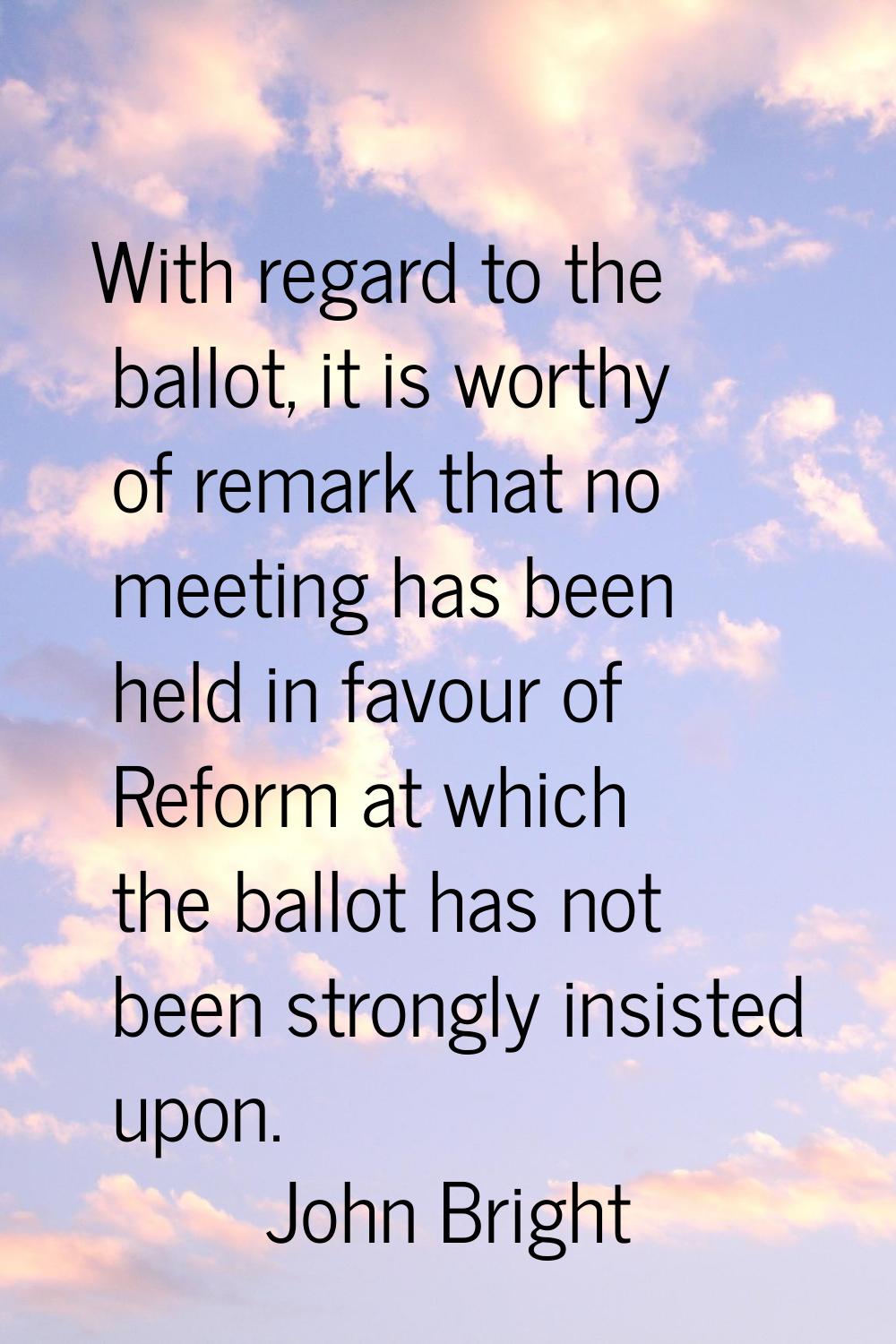 With regard to the ballot, it is worthy of remark that no meeting has been held in favour of Reform