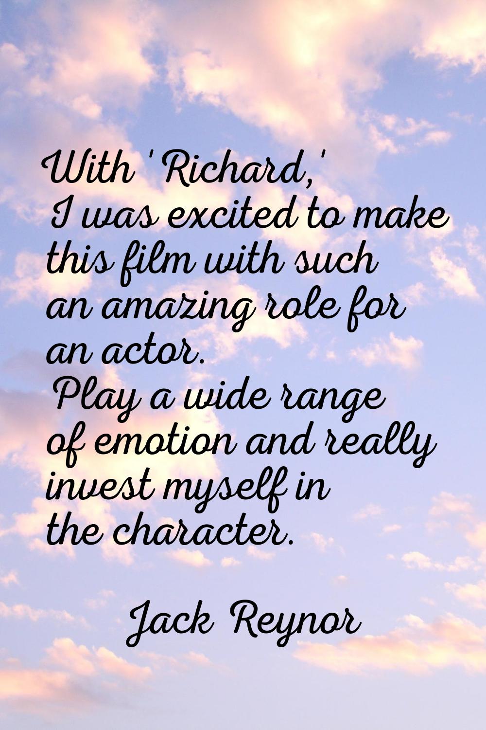With 'Richard,' I was excited to make this film with such an amazing role for an actor. Play a wide
