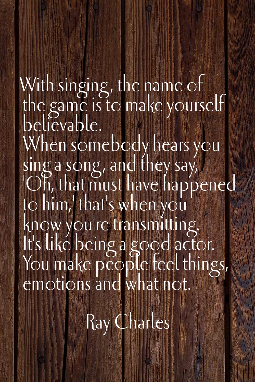 With singing, the name of the game is to make yourself believable. When somebody hears you sing a s