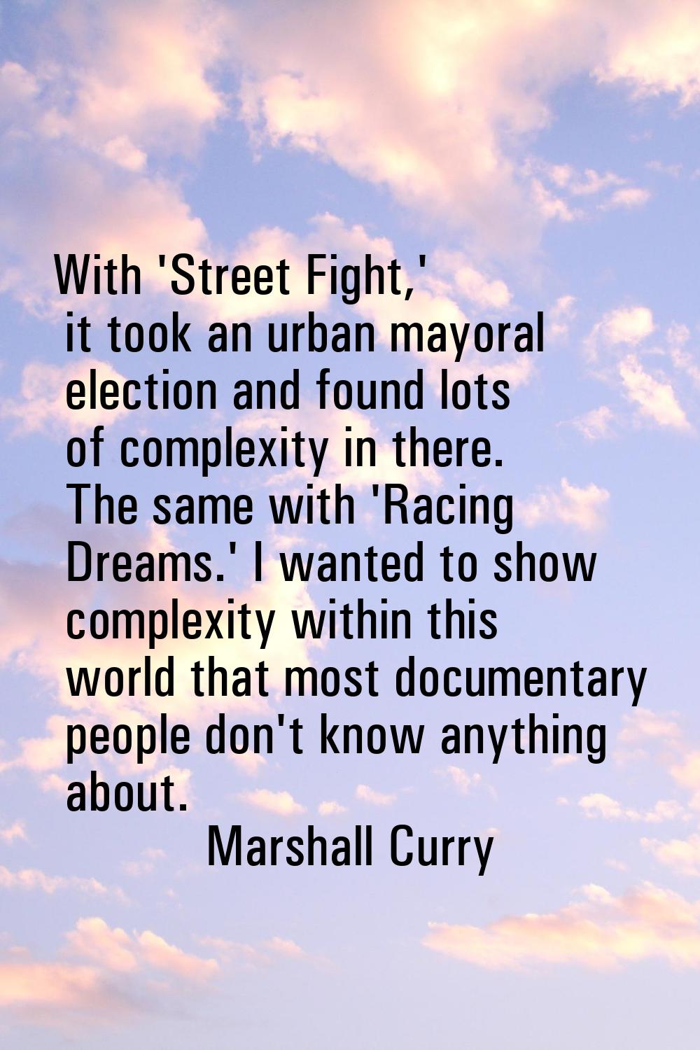 With 'Street Fight,' it took an urban mayoral election and found lots of complexity in there. The s