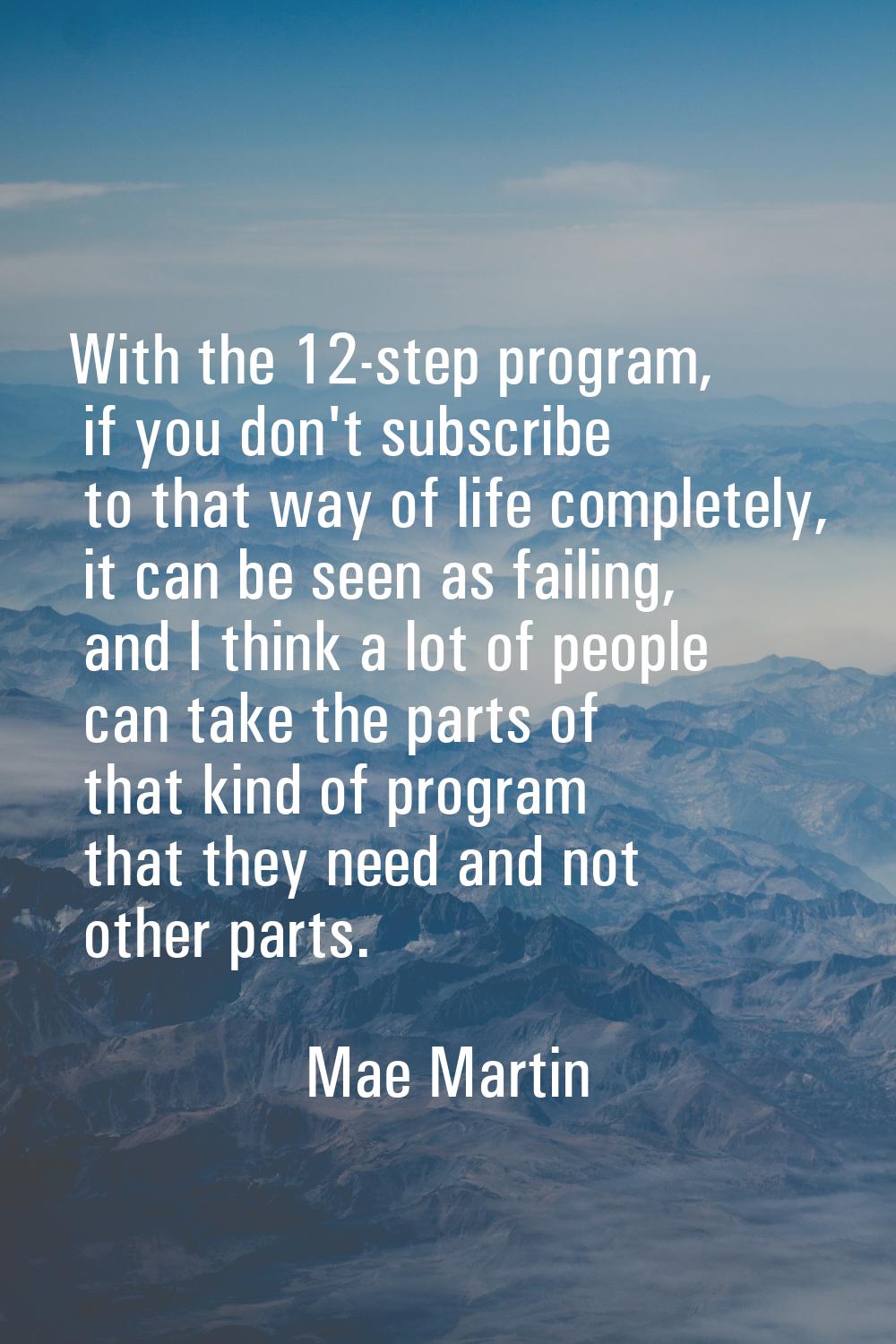 With the 12-step program, if you don't subscribe to that way of life completely, it can be seen as 