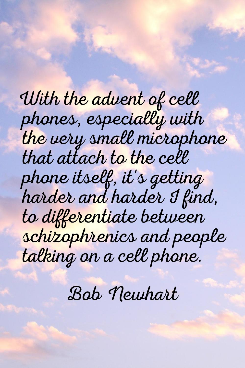 With the advent of cell phones, especially with the very small microphone that attach to the cell p