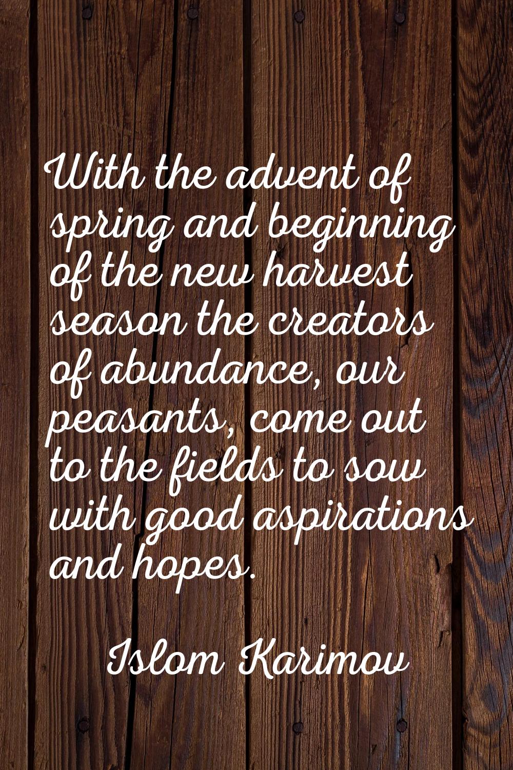 With the advent of spring and beginning of the new harvest season the creators of abundance, our pe