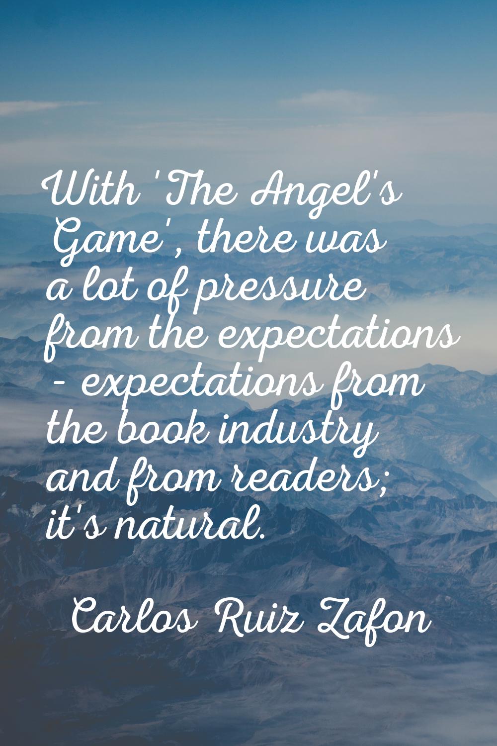 With 'The Angel's Game', there was a lot of pressure from the expectations - expectations from the 